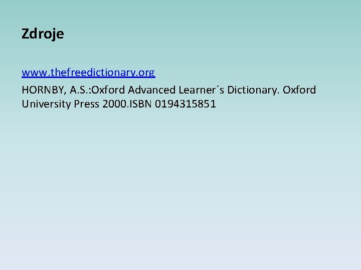 Zdroje www. thefreedictionary. org HORNBY, A. S. : Oxford Advanced Learner´s Dictionary. Oxford University