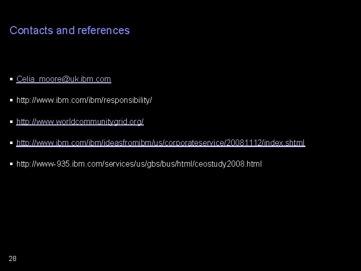 Contacts and references § Celia_moore@uk. ibm. com § http: //www. ibm. com/ibm/responsibility/ § http: