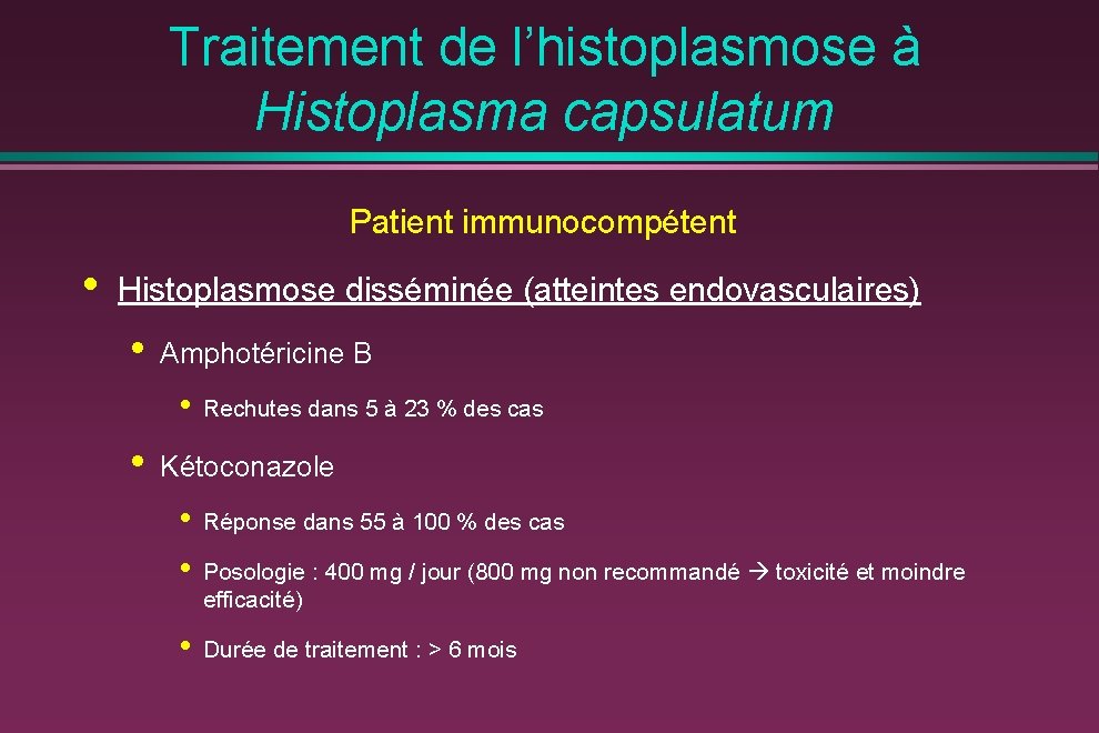 Traitement de l’histoplasmose à Histoplasma capsulatum Patient immunocompétent • Histoplasmose disséminée (atteintes endovasculaires) •