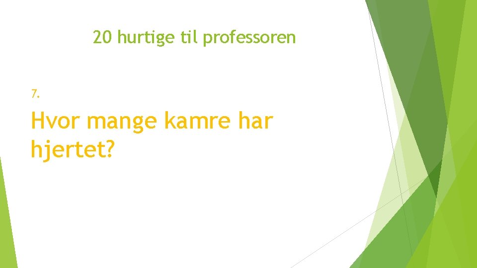 20 hurtige til professoren 7. Hvor mange kamre har hjertet? 