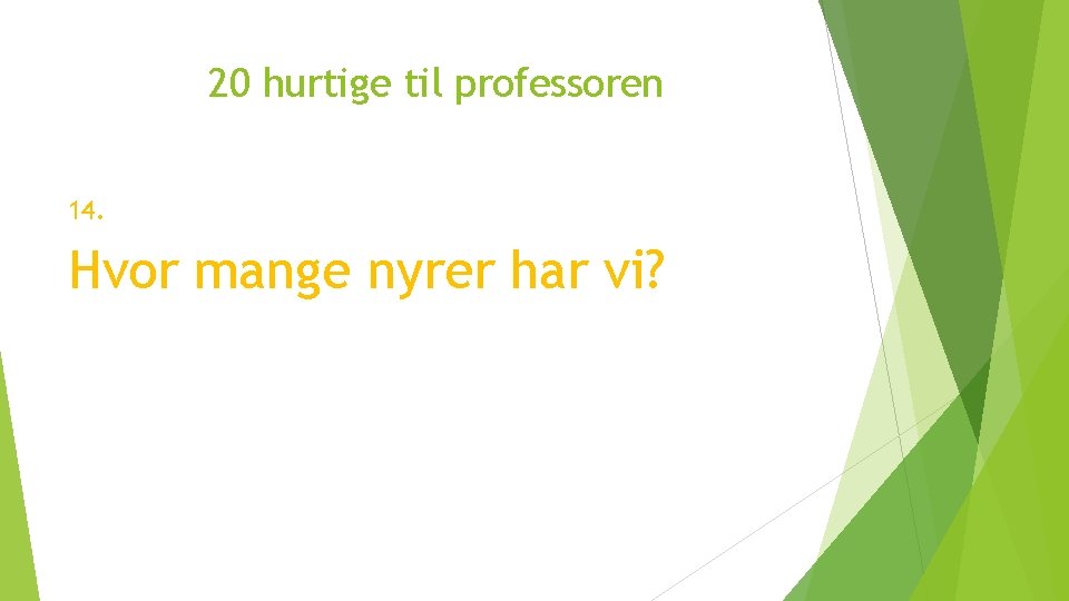 20 hurtige til professoren 14. Hvor mange nyrer har vi? 