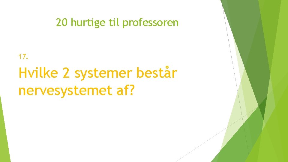 20 hurtige til professoren 17. Hvilke 2 systemer består nervesystemet af? 