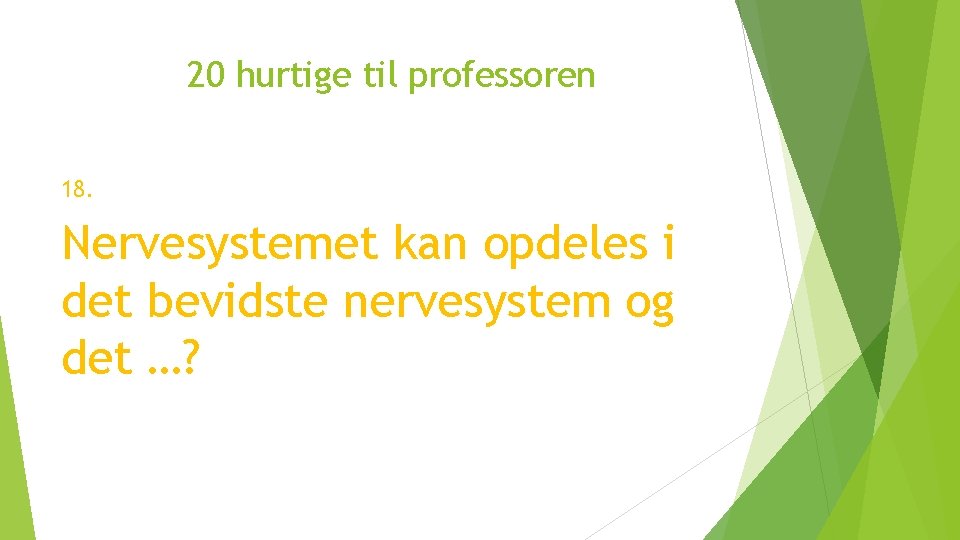 20 hurtige til professoren 18. Nervesystemet kan opdeles i det bevidste nervesystem og det