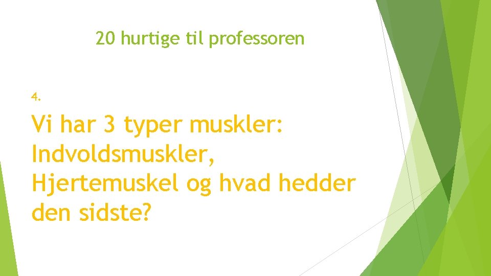 20 hurtige til professoren 4. Vi har 3 typer muskler: Indvoldsmuskler, Hjertemuskel og hvad