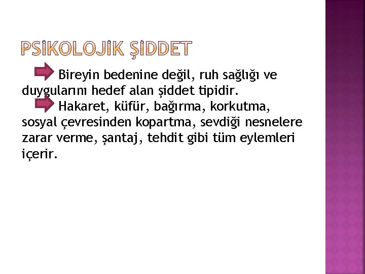 Bireyin bedenine değil, ruh sağlığı ve duygularını hedef alan şiddet tipidir. Hakaret, küfür, bağırma,