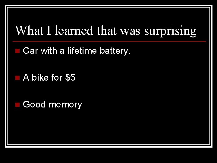 What I learned that was surprising n Car with a lifetime battery. n A