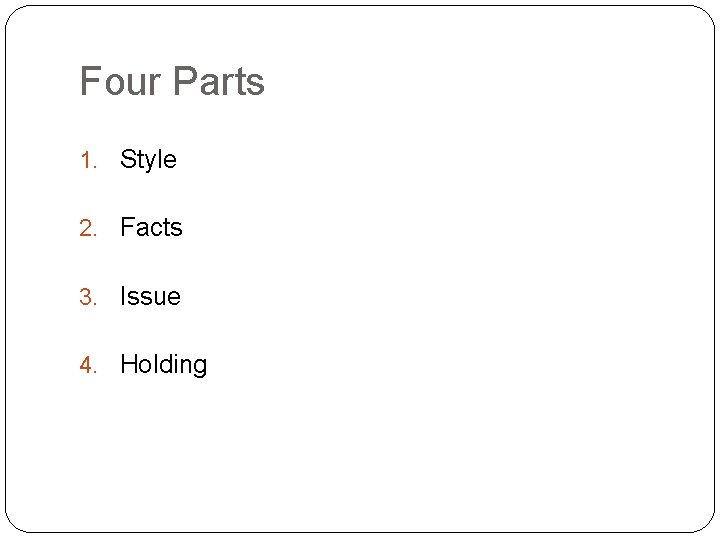 Four Parts 1. Style 2. Facts 3. Issue 4. Holding 