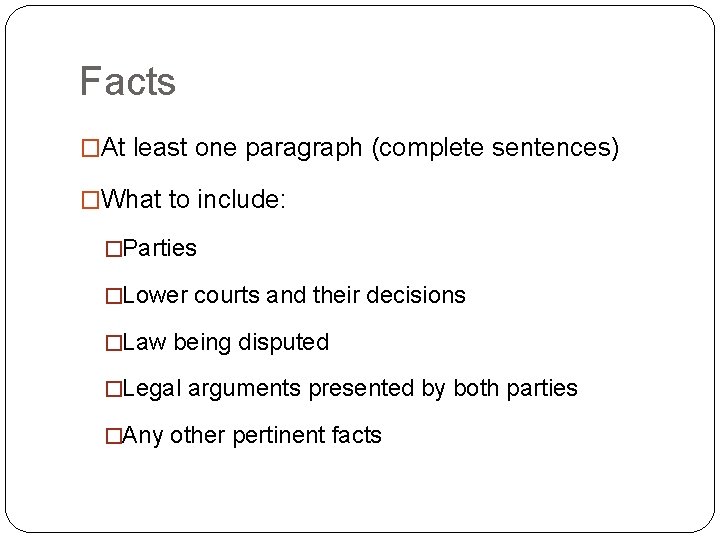 Facts �At least one paragraph (complete sentences) �What to include: �Parties �Lower courts and