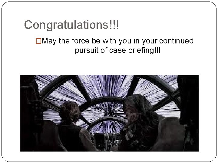 Congratulations!!! �May the force be with you in your continued pursuit of case briefing!!!