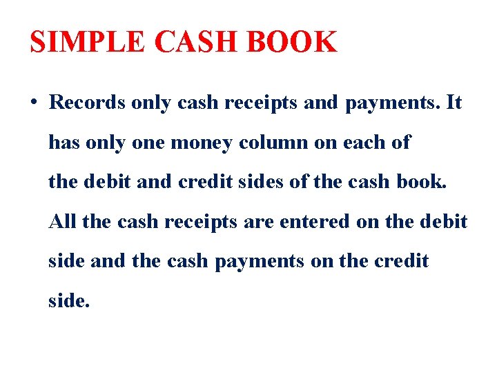 SIMPLE CASH BOOK • Records only cash receipts and payments. It has only one