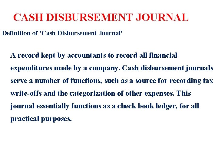 CASH DISBURSEMENT JOURNAL Definition of 'Cash Disbursement Journal' A record kept by accountants to