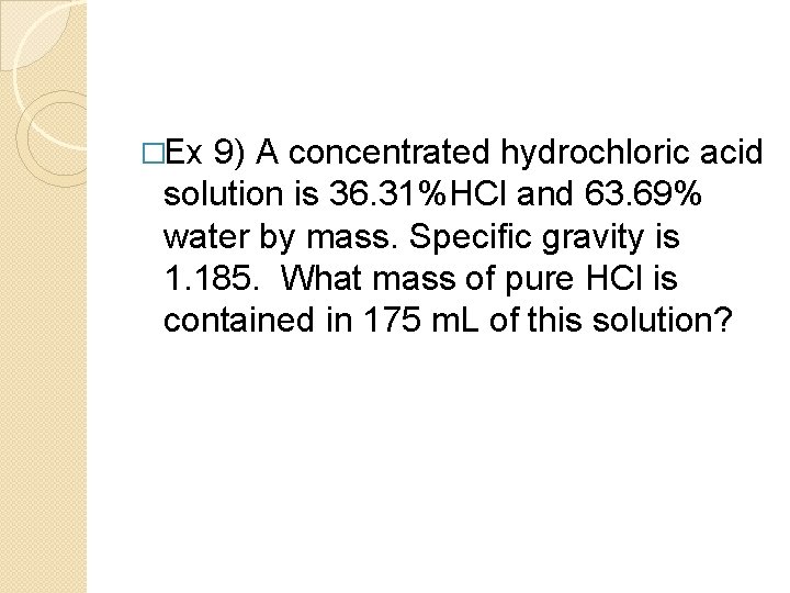 �Ex 9) A concentrated hydrochloric acid solution is 36. 31%HCl and 63. 69% water