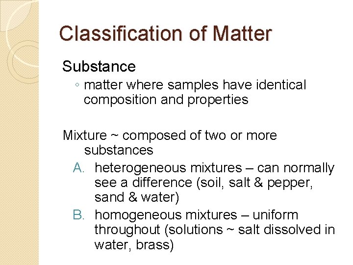 Classification of Matter Substance ◦ matter where samples have identical composition and properties Mixture