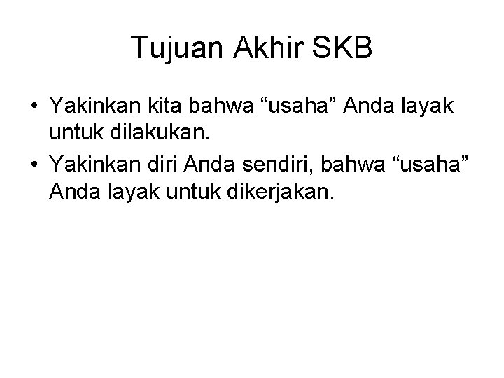 Tujuan Akhir SKB • Yakinkan kita bahwa “usaha” Anda layak untuk dilakukan. • Yakinkan