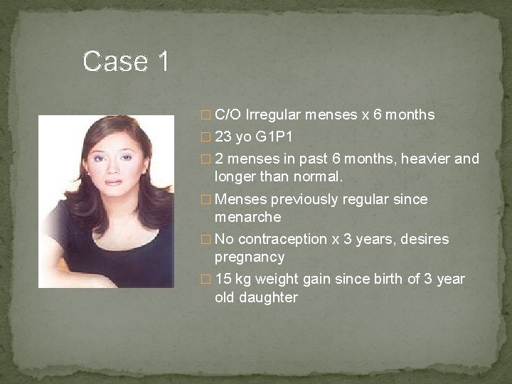 Case 1 � C/O Irregular menses x 6 months � 23 yo G 1
