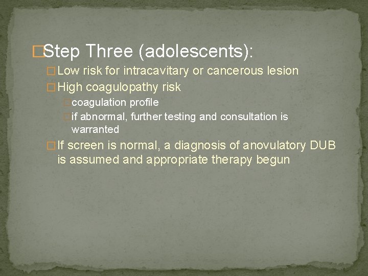 �Step Three (adolescents): � Low risk for intracavitary or cancerous lesion � High coagulopathy