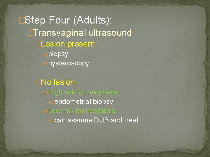 �Step Four (Adults): �Transvaginal ultrasound �Lesion present biopsy hysteroscopy �No lesion High risk for