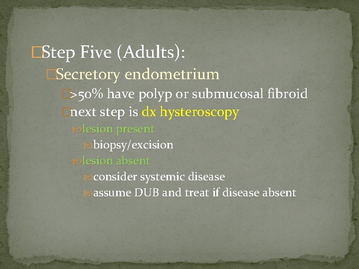 �Step Five (Adults): �Secretory endometrium �>50% have polyp or submucosal fibroid �next step is