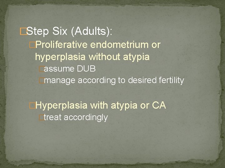 �Step Six (Adults): �Proliferative endometrium or hyperplasia without atypia �assume DUB �manage according to