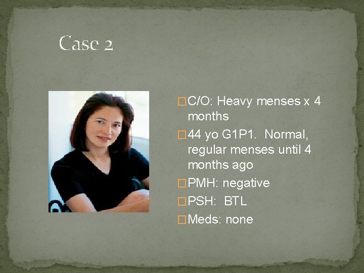 Case 2 �C/O: Heavy menses x 4 months � 44 yo G 1 P