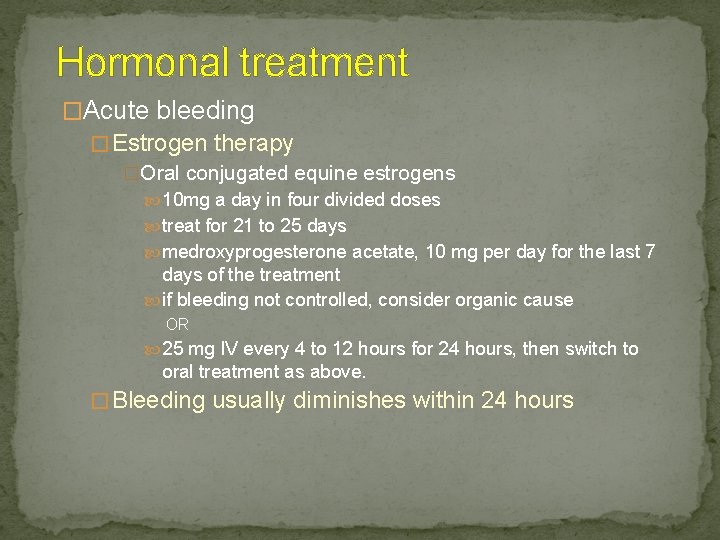 Hormonal treatment �Acute bleeding � Estrogen therapy �Oral conjugated equine estrogens 10 mg a