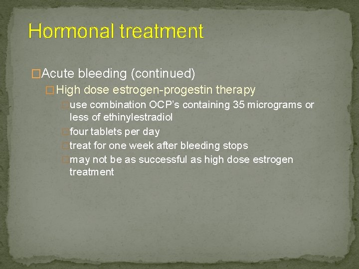 Hormonal treatment �Acute bleeding (continued) � High dose estrogen-progestin therapy �use combination OCP’s containing