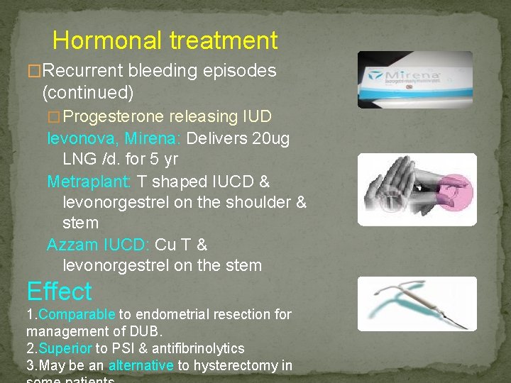 Hormonal treatment �Recurrent bleeding episodes (continued) � Progesterone releasing IUD levonova, Mirena: Delivers 20