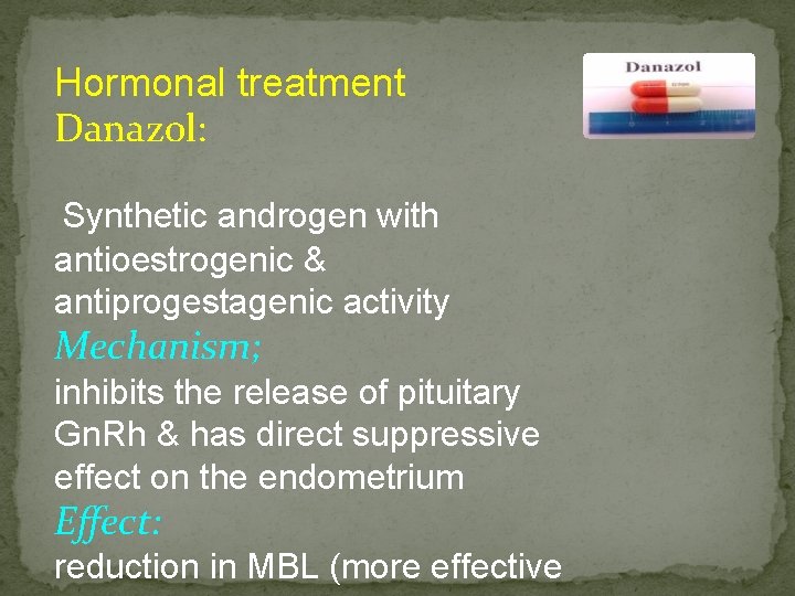 Hormonal treatment Danazol: Synthetic androgen with antioestrogenic & antiprogestagenic activity Mechanism; inhibits the release