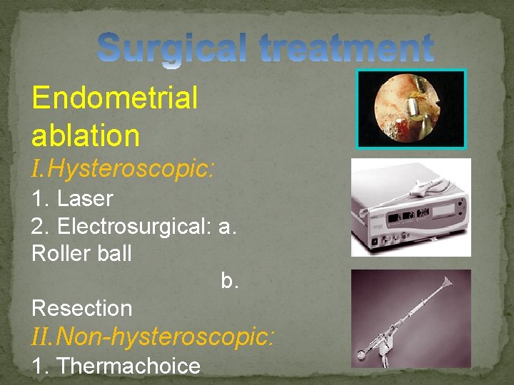 Endometrial ablation I. Hysteroscopic: 1. Laser 2. Electrosurgical: a. Roller ball b. Resection II.