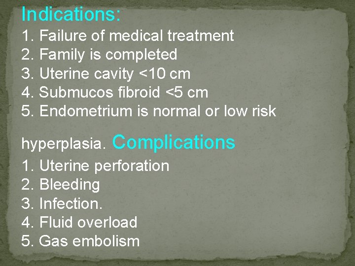 Indications: 1. Failure of medical treatment 2. Family is completed 3. Uterine cavity <10