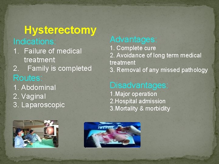 Hysterectomy Indications: 1. Failure of medical treatment 2. Family is completed Routes: 1. Abdominal