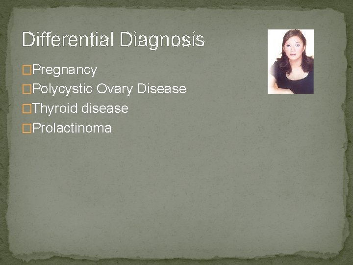 Differential Diagnosis �Pregnancy �Polycystic Ovary Disease �Thyroid disease �Prolactinoma 