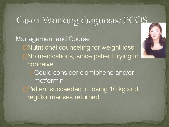 Case 1 Working diagnosis: PCOS Management and Course �Nutritional counseling for weight loss �No