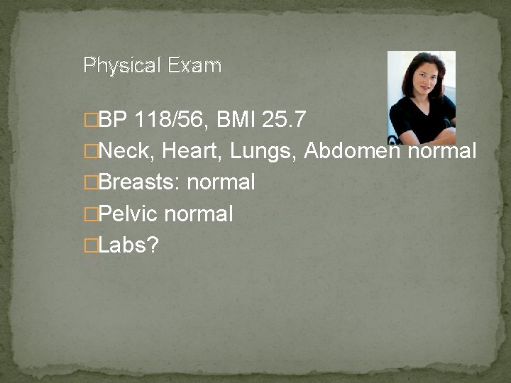 Physical Exam �BP 118/56, BMI 25. 7 �Neck, Heart, Lungs, Abdomen normal �Breasts: normal