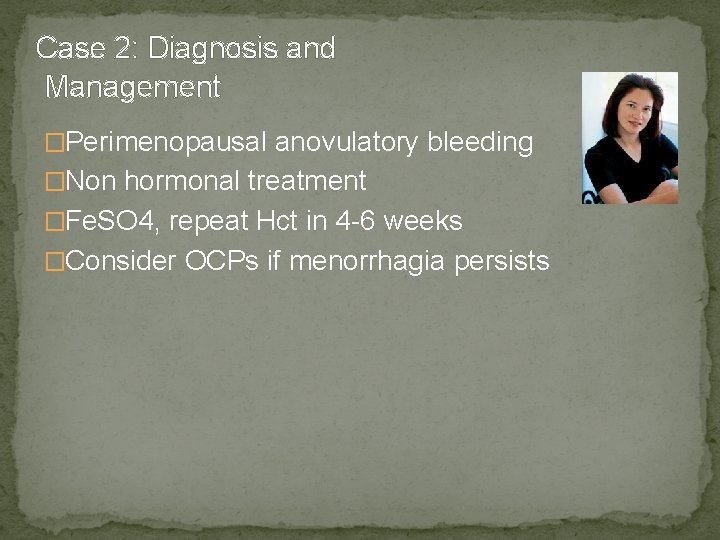 Case 2: Diagnosis and Management �Perimenopausal anovulatory bleeding �Non hormonal treatment �Fe. SO 4,