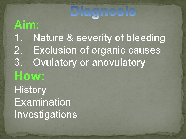 Aim: 1. Nature & severity of bleeding 2. Exclusion of organic causes 3. Ovulatory