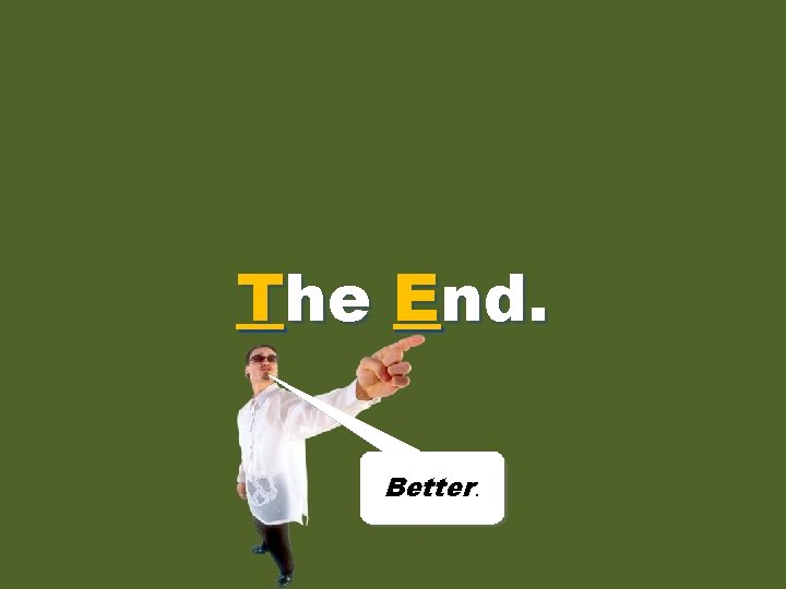 the T he end. E end. Better. 