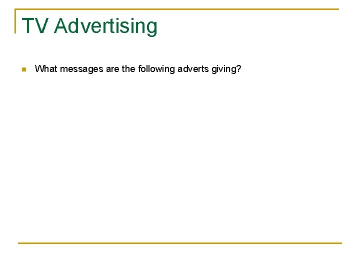TV Advertising n What messages are the following adverts giving? 
