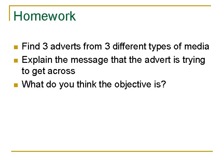 Homework n n n Find 3 adverts from 3 different types of media Explain