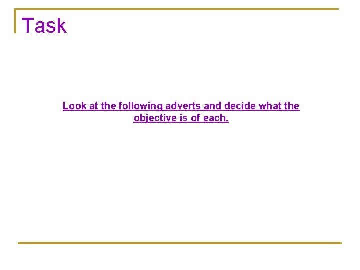 Task Look at the following adverts and decide what the objective is of each.
