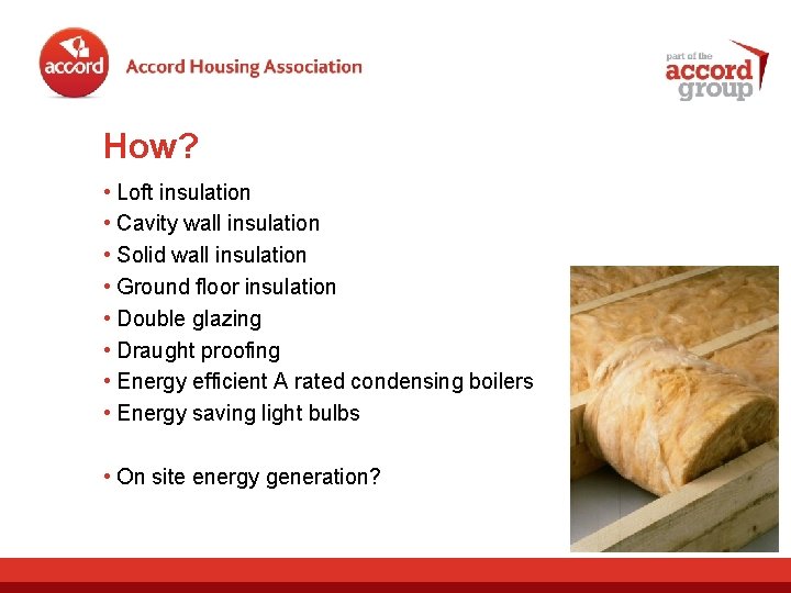How? • Loft insulation • Cavity wall insulation • Solid wall insulation • Ground