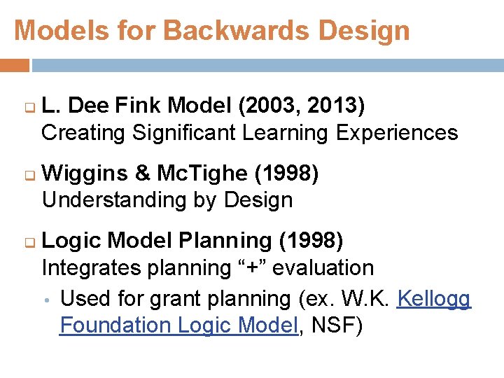 Models for Backwards Design q q q L. Dee Fink Model (2003, 2013) Creating