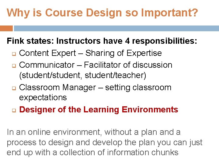 Why is Course Design so Important? Fink states: Instructors have 4 responsibilities: q Content