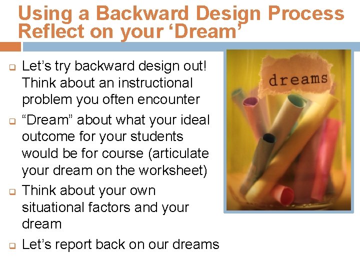 Using a Backward Design Process Reflect on your ‘Dream’ q q Let’s try backward