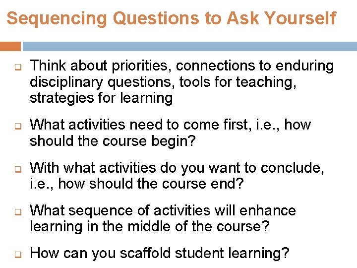 Sequencing Questions to Ask Yourself q q q Think about priorities, connections to enduring