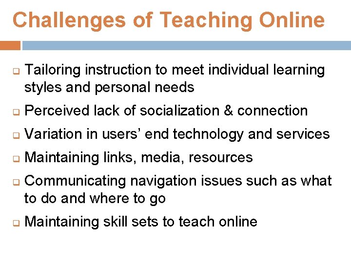 Challenges of Teaching Online q Tailoring instruction to meet individual learning styles and personal