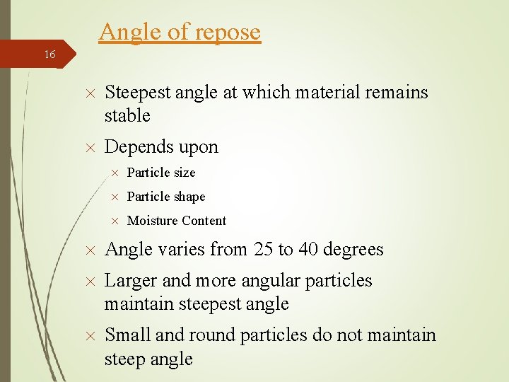 Angle of repose 16 Steepest angle at which material remains stable Depends upon Particle