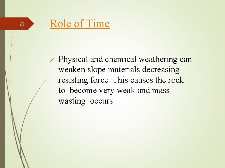 21 Role of Time Physical and chemical weathering can weaken slope materials decreasing resisting