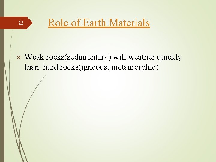 22 Role of Earth Materials Weak rocks(sedimentary) will weather quickly than hard rocks(igneous, metamorphic)