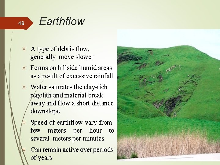 48 Earthflow A type of debris flow, generally move slower Forms on hillside humid